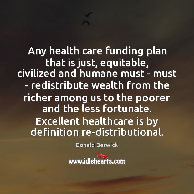 Any health care funding plan that is just, equitable, civilized and humane Donald Berwick Picture Quote