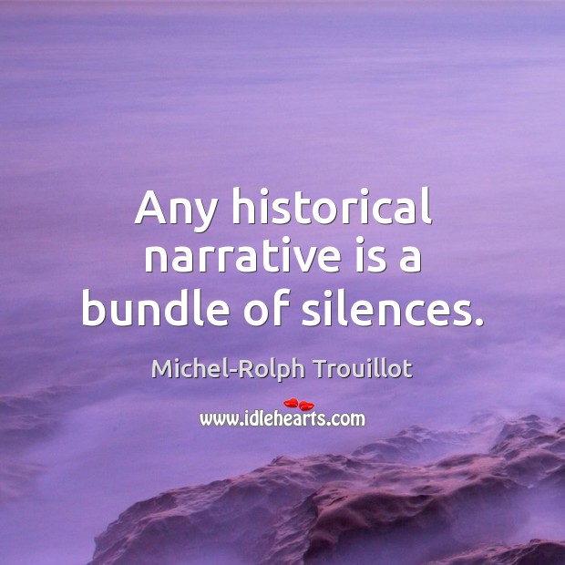 Any historical narrative is a bundle of silences. Michel-Rolph Trouillot Picture Quote