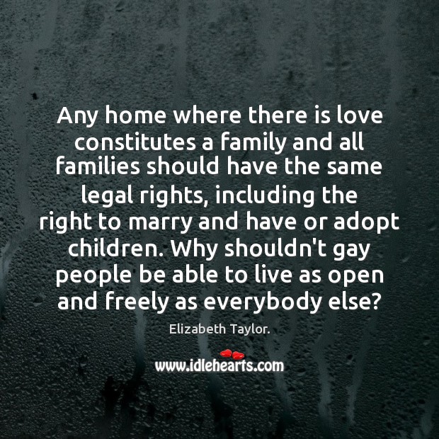 Any home where there is love constitutes a family and all families Elizabeth Taylor. Picture Quote