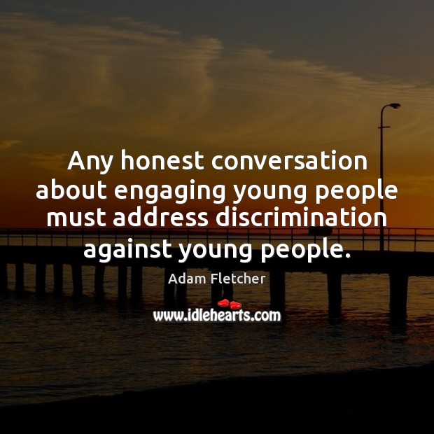 Any honest conversation about engaging young people must address discrimination against young Adam Fletcher Picture Quote