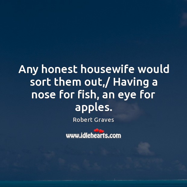 Any honest housewife would sort them out,/ Having a nose for fish, an eye for apples. Image