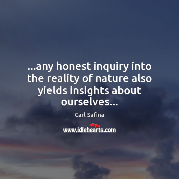 …any honest inquiry into the reality of nature also yields insights about ourselves… Image