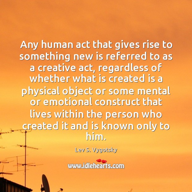 Any human act that gives rise to something new is referred to Lev S. Vygotsky Picture Quote