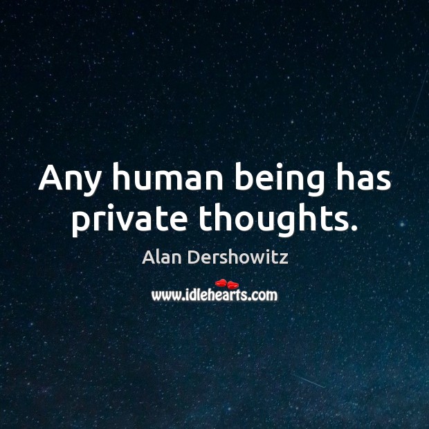 Any human being has private thoughts. Alan Dershowitz Picture Quote