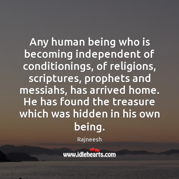 Any human being who is becoming independent of conditionings, of religions, scriptures, 