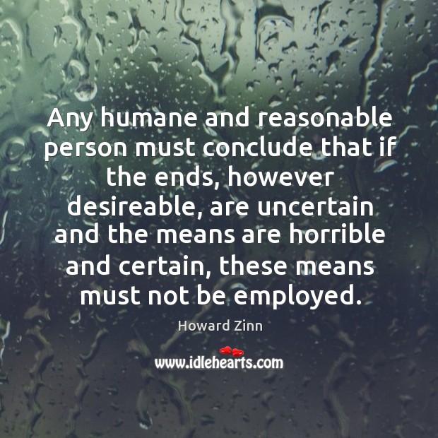 Any humane and reasonable person must conclude that if the ends Howard Zinn Picture Quote