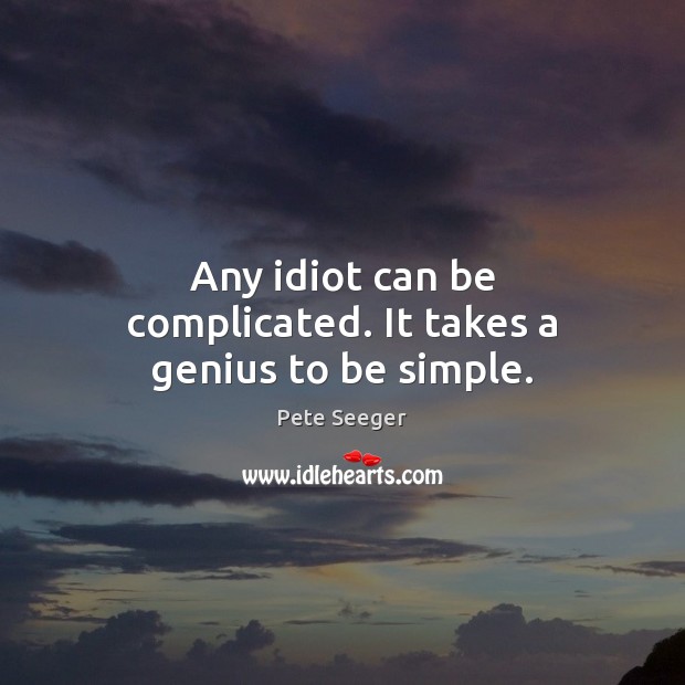 Any idiot can be complicated. It takes a genius to be simple. Pete Seeger Picture Quote