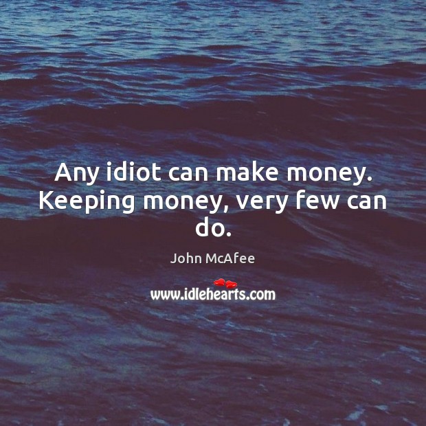 Any idiot can make money. Keeping money, very few can do. John McAfee Picture Quote
