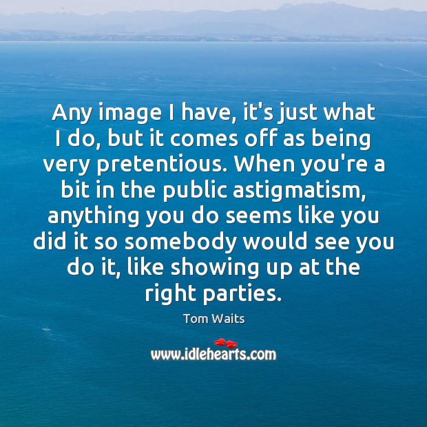 Any image I have, it’s just what I do, but it comes Tom Waits Picture Quote