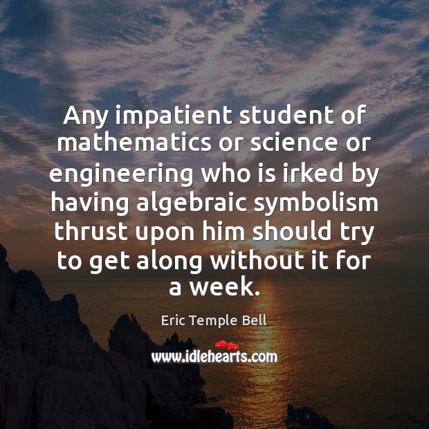 Any impatient student of mathematics or science or engineering who is irked Eric Temple Bell Picture Quote