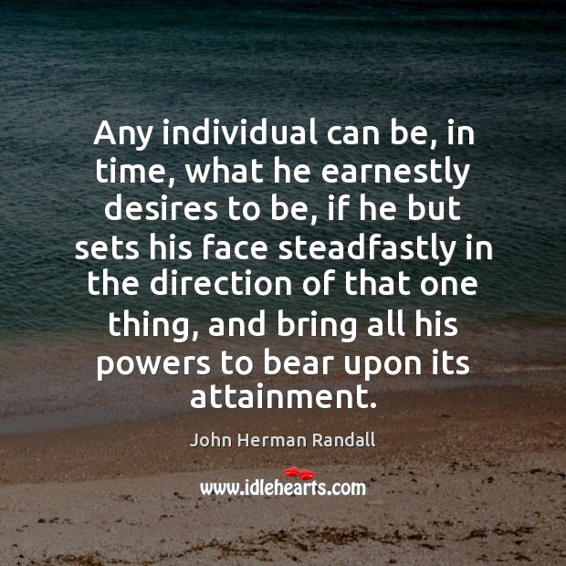 Any individual can be, in time, what he earnestly desires to be, John Herman Randall Picture Quote
