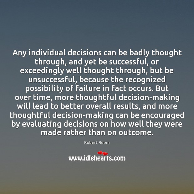 Any individual decisions can be badly thought through, and yet be successful, Robert Rubin Picture Quote