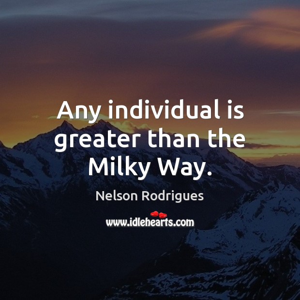 Any individual is greater than the Milky Way. Nelson Rodrigues Picture Quote