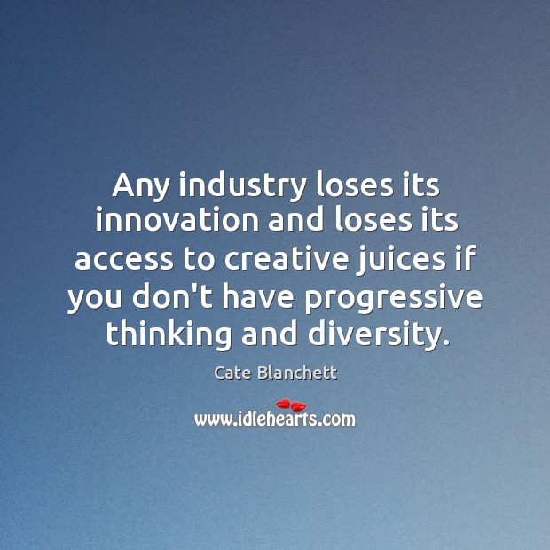 Any industry loses its innovation and loses its access to creative juices Cate Blanchett Picture Quote