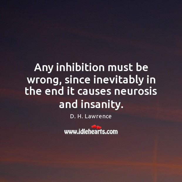 Any inhibition must be wrong, since inevitably in the end it causes neurosis and insanity. Image