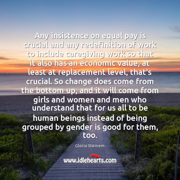 Any insistence on equal pay is crucial and any redefinition of work Gloria Steinem Picture Quote