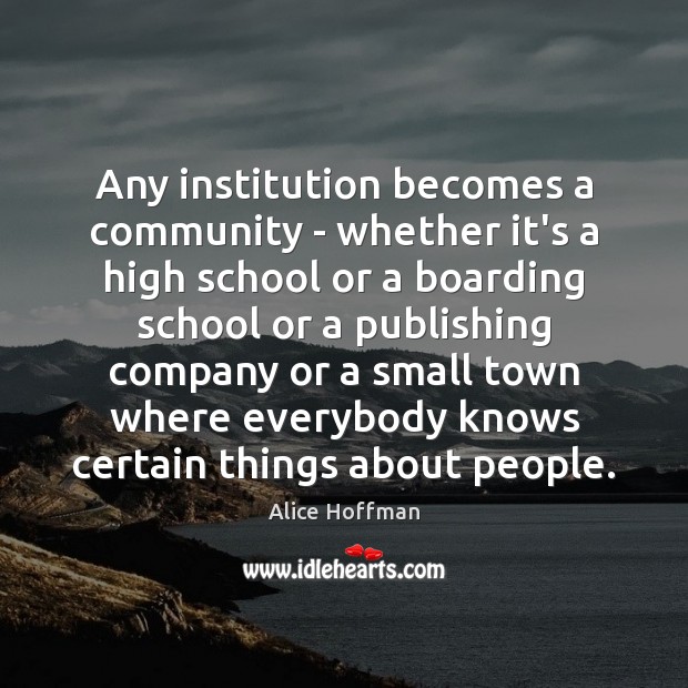 Any institution becomes a community – whether it’s a high school or Alice Hoffman Picture Quote