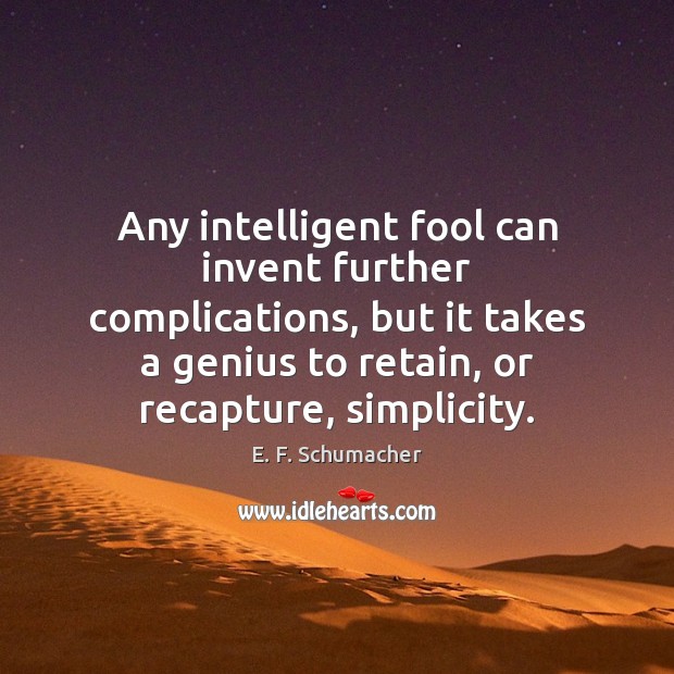 Any intelligent fool can invent further complications, but it takes a genius E. F. Schumacher Picture Quote