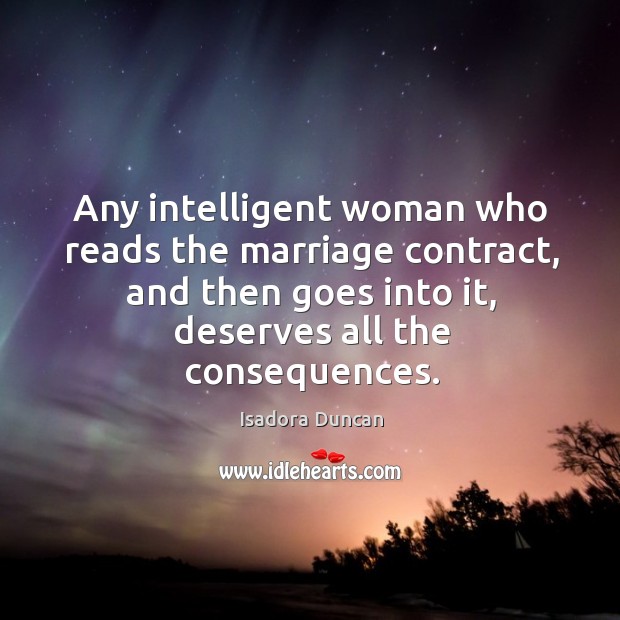 Any intelligent woman who reads the marriage contract, and then goes into it Isadora Duncan Picture Quote