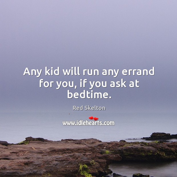 Any kid will run any errand for you, if you ask at bedtime. Red Skelton Picture Quote