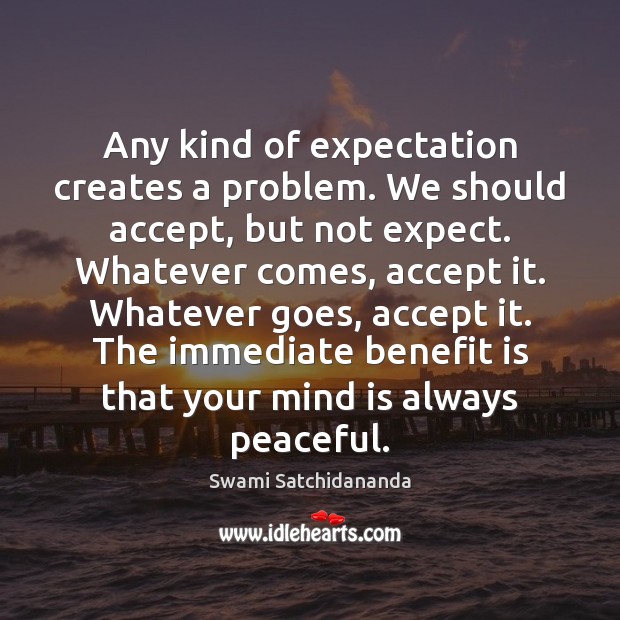 Any kind of expectation creates a problem. We should accept, but not Swami Satchidananda Picture Quote