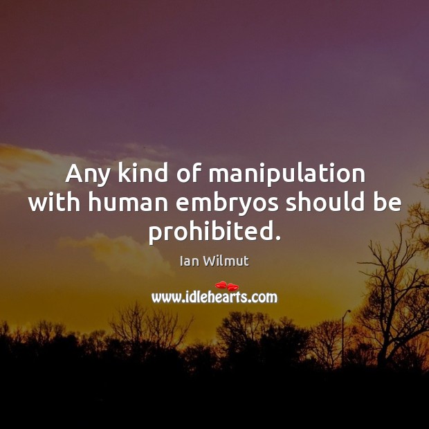 Any kind of manipulation with human embryos should be prohibited. Ian Wilmut Picture Quote