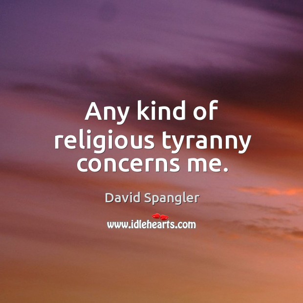 Any kind of religious tyranny concerns me. Image