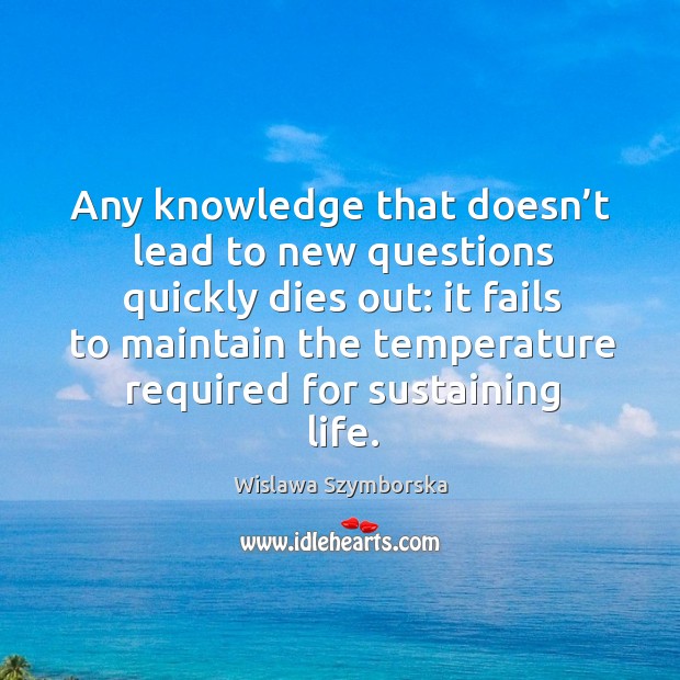 Any knowledge that doesn’t lead to new questions quickly dies out: it fails to maintain the Image