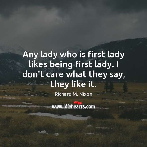 Any lady who is first lady likes being first lady. I don’t Richard M. Nixon Picture Quote