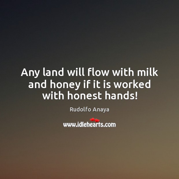 Any land will flow with milk and honey if it is worked with honest hands! Image