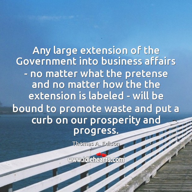 Any large extension of the Government into business affairs – no matter Thomas A. Edison Picture Quote