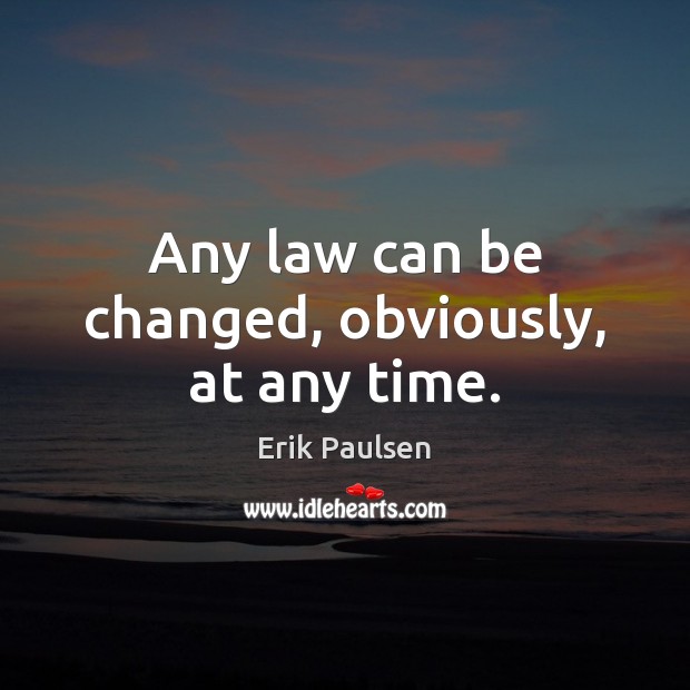 Any law can be changed, obviously, at any time. Erik Paulsen Picture Quote