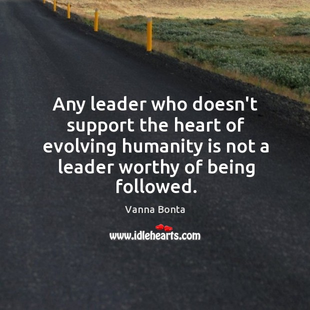 Any leader who doesn’t support the heart of evolving humanity is not Vanna Bonta Picture Quote
