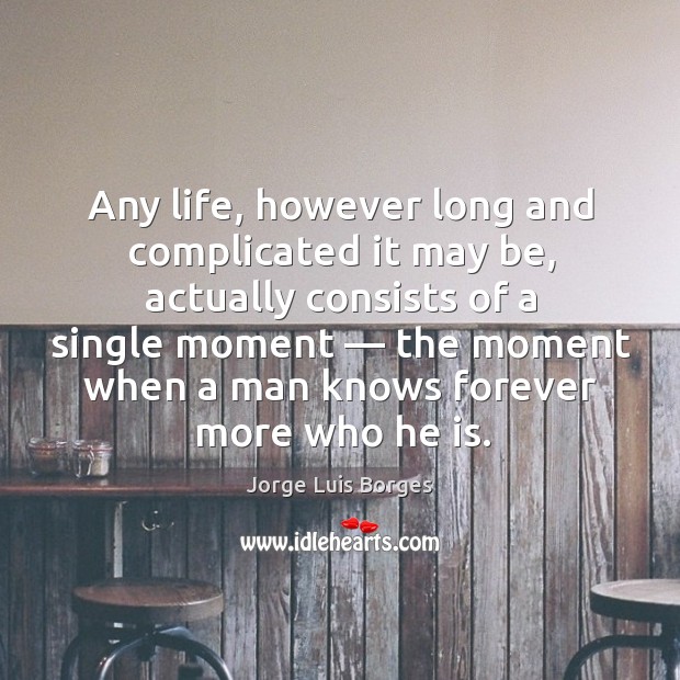Any life, however long and complicated it may be, actually consists of Jorge Luis Borges Picture Quote