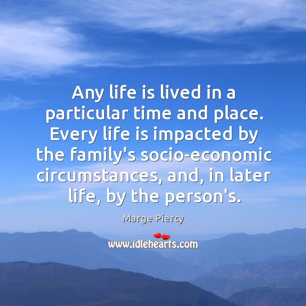 Any life is lived in a particular time and place. Every life Marge Piercy Picture Quote