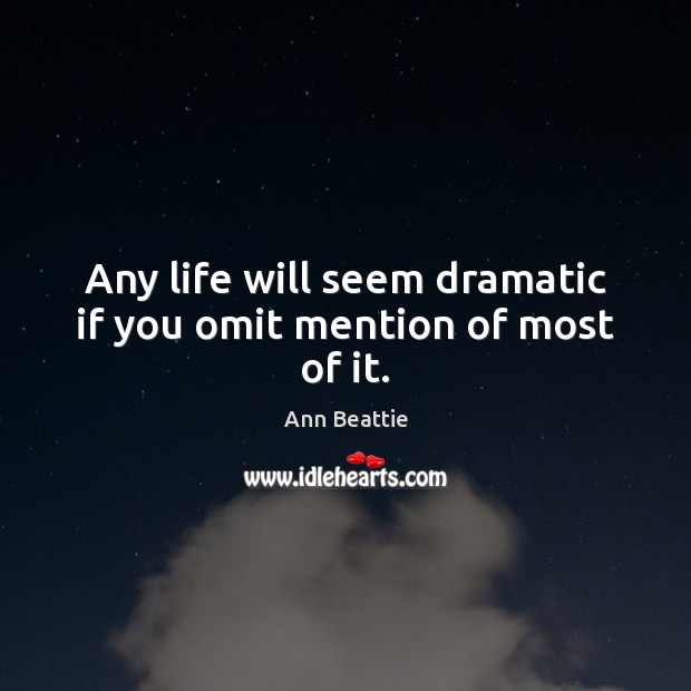 Any life will seem dramatic if you omit mention of most of it. Image