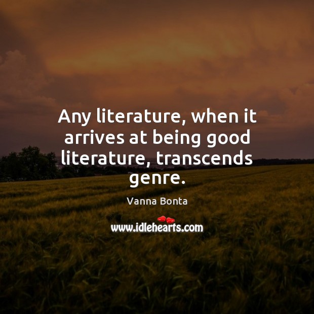 Any literature, when it arrives at being good literature, transcends genre. Vanna Bonta Picture Quote
