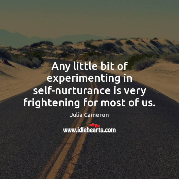 Any little bit of experimenting in self-nurturance is very frightening for most of us. Julia Cameron Picture Quote