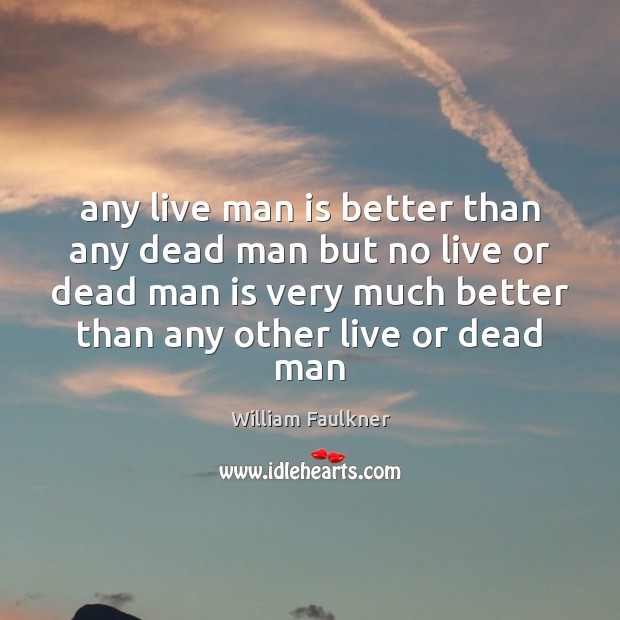 Any live man is better than any dead man but no live William Faulkner Picture Quote