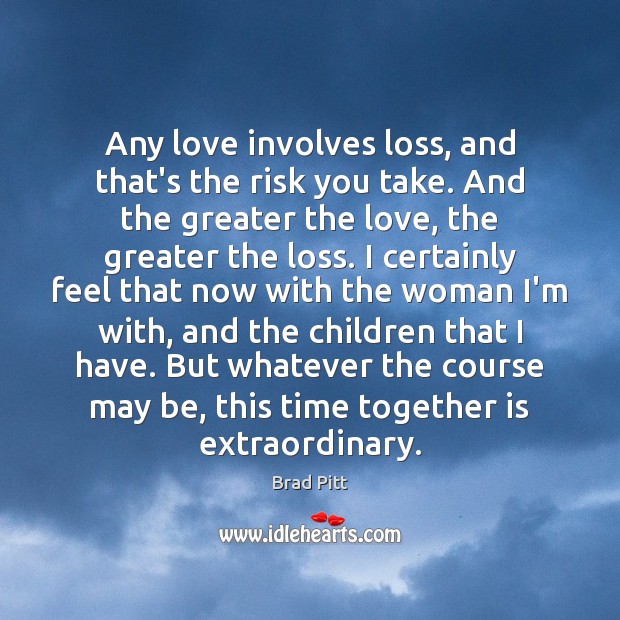 Any love involves loss, and that’s the risk you take. And the Brad Pitt Picture Quote