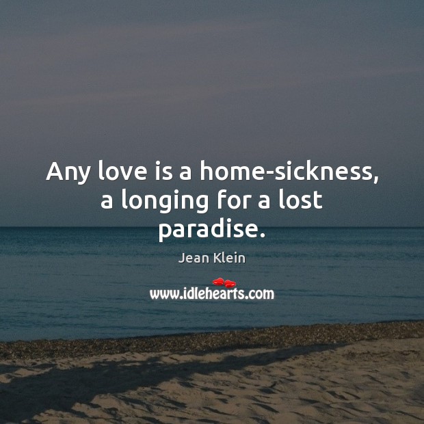 Any love is a home-sickness, a longing for a lost paradise. Jean Klein Picture Quote
