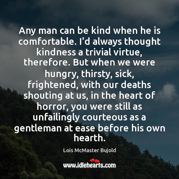 Any man can be kind when he is comfortable. I’d always thought Lois McMaster Bujold Picture Quote