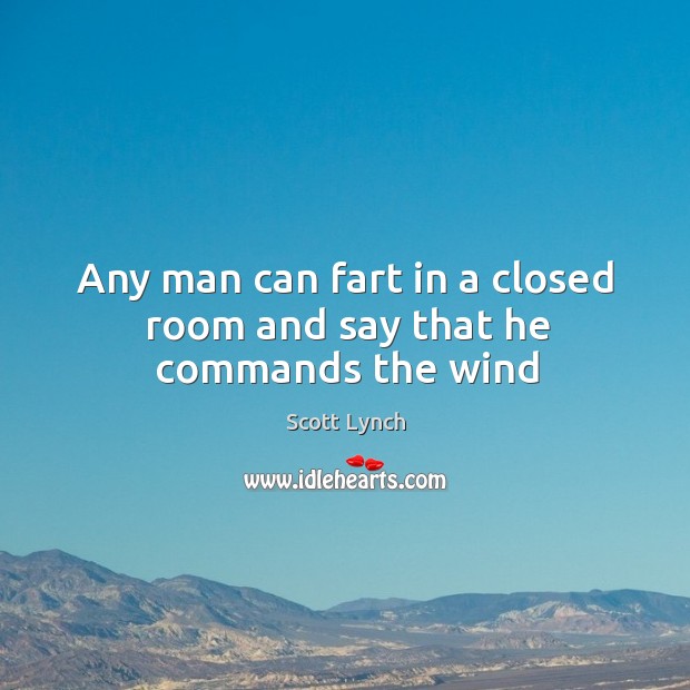 Any man can fart in a closed room and say that he commands the wind Scott Lynch Picture Quote