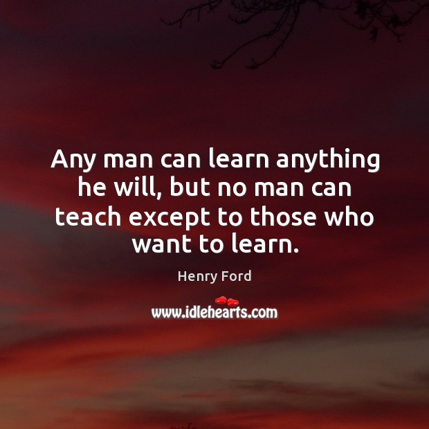 Any man can learn anything he will, but no man can teach Image