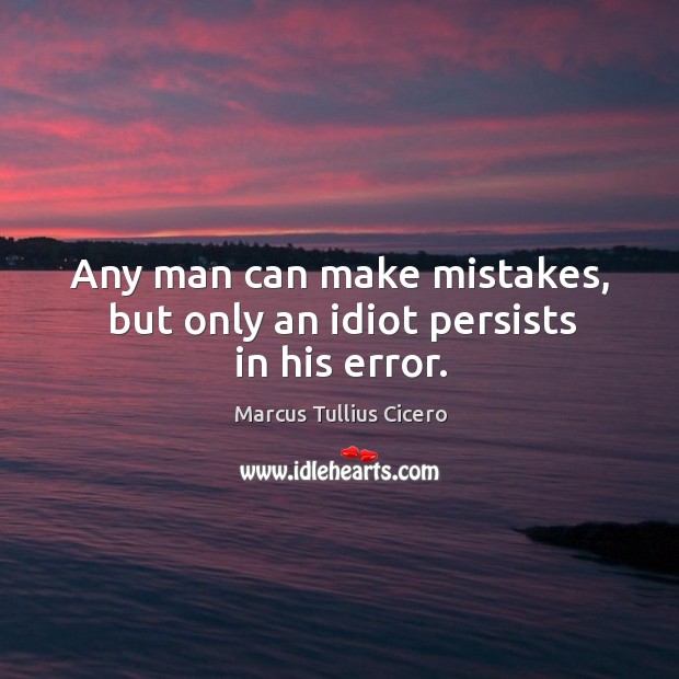 Any man can make mistakes, but only an idiot persists in his error. Marcus Tullius Cicero Picture Quote