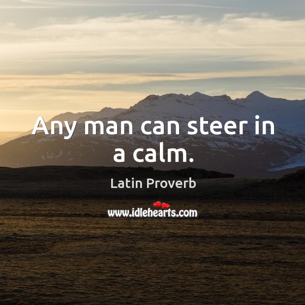 Any man can steer in a calm. Latin Proverbs Image