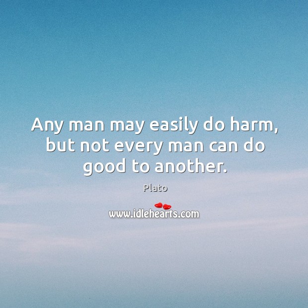 Any man may easily do harm, but not every man can do good to another. Image