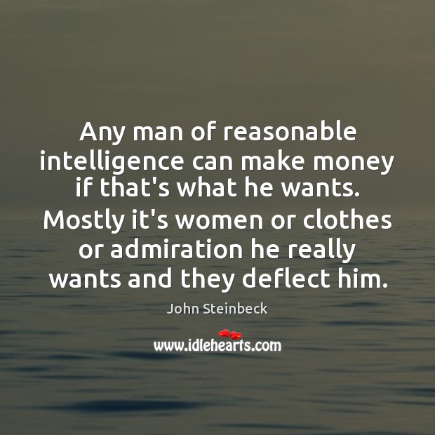Any man of reasonable intelligence can make money if that’s what he John Steinbeck Picture Quote