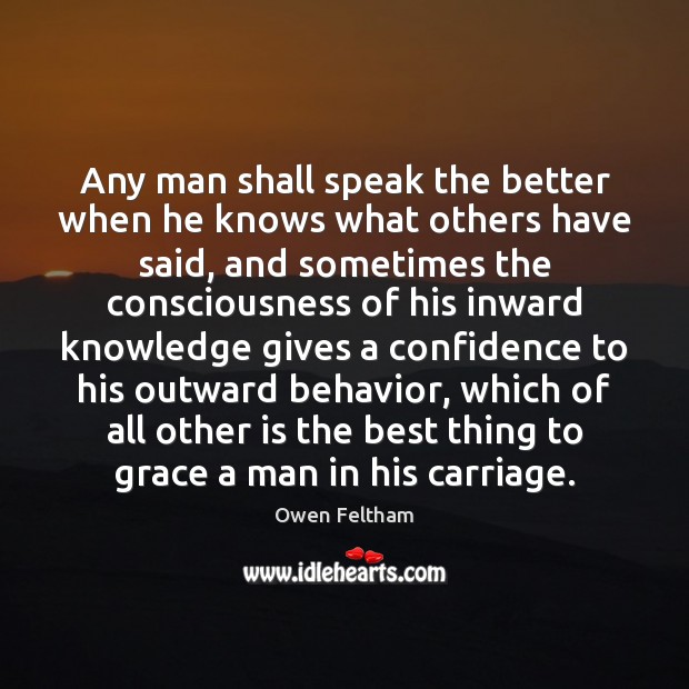 Any man shall speak the better when he knows what others have Owen Feltham Picture Quote