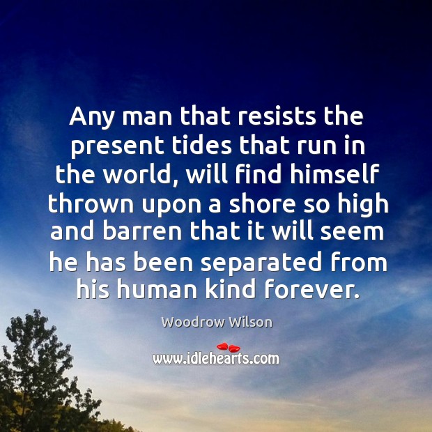 Any man that resists the present tides that run in the world, Woodrow Wilson Picture Quote
